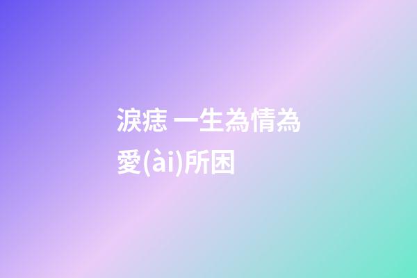 淚痣 一生為情為愛(ài)所困